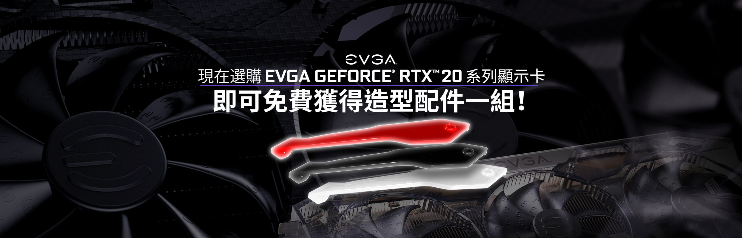 現在選購 EVGA GeForce® RTX™ 20 系列顯示卡即可免費獲得造型配件一組！